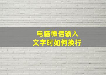 电脑微信输入文字时如何换行