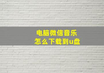 电脑微信音乐怎么下载到u盘