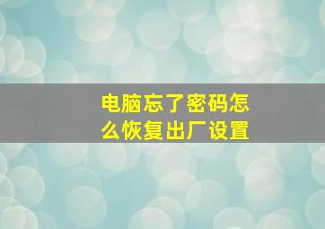 电脑忘了密码怎么恢复出厂设置