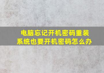 电脑忘记开机密码重装系统也要开机密码怎么办