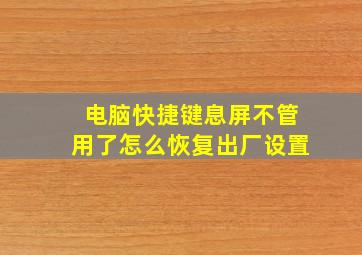 电脑快捷键息屏不管用了怎么恢复出厂设置