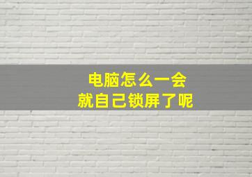 电脑怎么一会就自己锁屏了呢