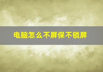 电脑怎么不屏保不锁屏