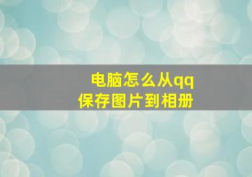 电脑怎么从qq保存图片到相册