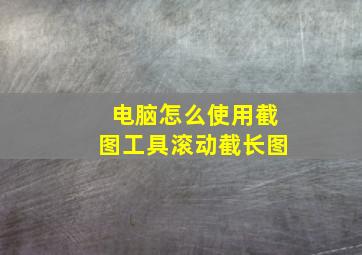 电脑怎么使用截图工具滚动截长图