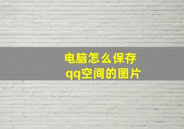 电脑怎么保存qq空间的图片