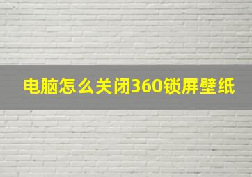 电脑怎么关闭360锁屏壁纸