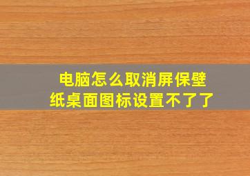 电脑怎么取消屏保壁纸桌面图标设置不了了