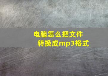 电脑怎么把文件转换成mp3格式