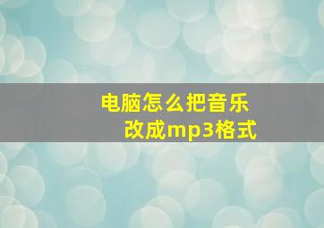 电脑怎么把音乐改成mp3格式