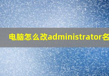 电脑怎么改administrator名字