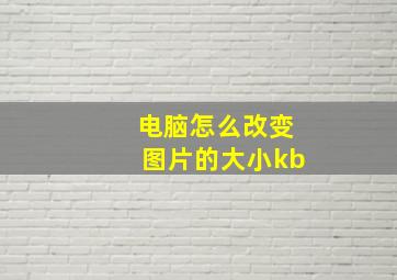 电脑怎么改变图片的大小kb