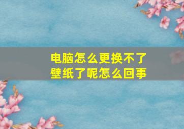 电脑怎么更换不了壁纸了呢怎么回事