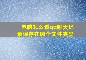 电脑怎么看qq聊天记录保存在哪个文件夹里