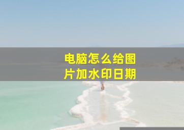 电脑怎么给图片加水印日期