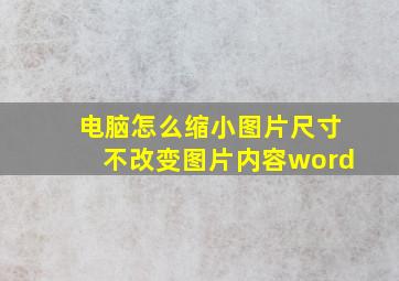 电脑怎么缩小图片尺寸不改变图片内容word