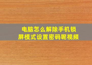 电脑怎么解除手机锁屏模式设置密码呢视频