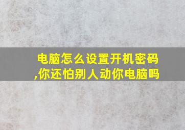 电脑怎么设置开机密码,你还怕别人动你电脑吗