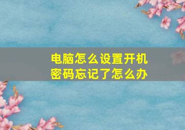 电脑怎么设置开机密码忘记了怎么办