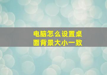 电脑怎么设置桌面背景大小一致