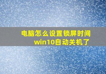 电脑怎么设置锁屏时间win10自动关机了