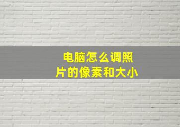 电脑怎么调照片的像素和大小