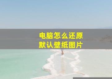 电脑怎么还原默认壁纸图片