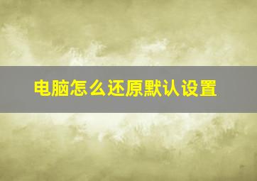 电脑怎么还原默认设置