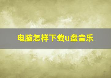 电脑怎样下载u盘音乐