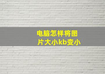 电脑怎样将图片大小kb变小