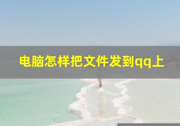 电脑怎样把文件发到qq上