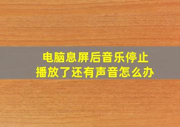 电脑息屏后音乐停止播放了还有声音怎么办