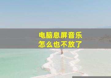 电脑息屏音乐怎么也不放了