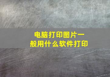 电脑打印图片一般用什么软件打印