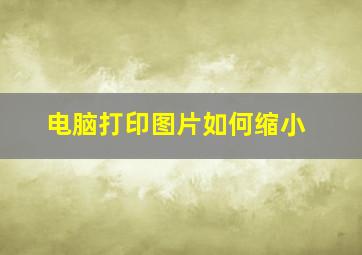 电脑打印图片如何缩小