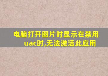 电脑打开图片时显示在禁用uac时,无法激活此应用