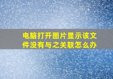 电脑打开图片显示该文件没有与之关联怎么办