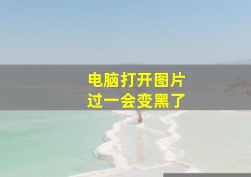 电脑打开图片过一会变黑了