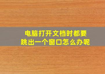 电脑打开文档时都要跳出一个窗口怎么办呢