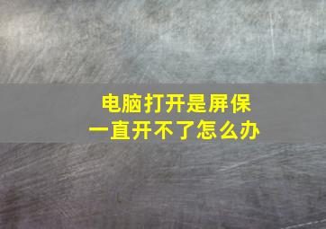 电脑打开是屏保一直开不了怎么办