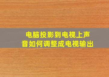 电脑投影到电视上声音如何调整成电视输出