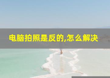 电脑拍照是反的,怎么解决