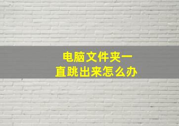 电脑文件夹一直跳出来怎么办