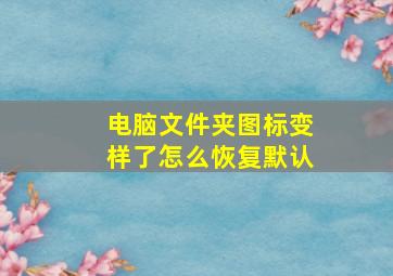 电脑文件夹图标变样了怎么恢复默认