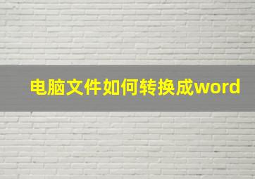 电脑文件如何转换成word