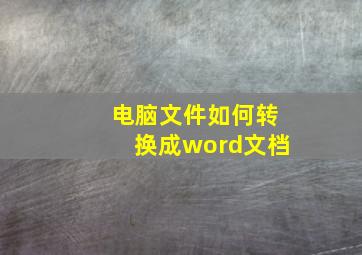 电脑文件如何转换成word文档