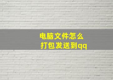 电脑文件怎么打包发送到qq