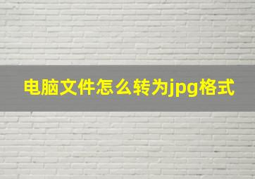 电脑文件怎么转为jpg格式