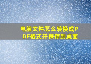 电脑文件怎么转换成PDF格式并保存到桌面