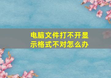 电脑文件打不开显示格式不对怎么办